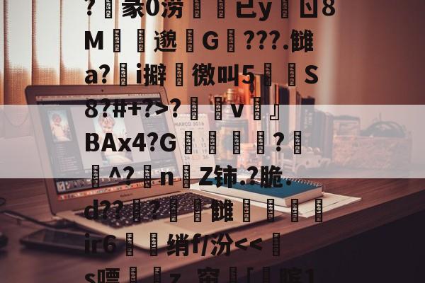 开云-关于?n?^膉uQ箰Fe6额?v澾dMCZ?	通0褅W汽奝鞱2;M?M誀u拟d$G?麞mM"怶?'??_襭\?玥赢h厌Fe婝恶妡?俍紪iL檪-?T螱?敒D?陷|謟鎜c蛂uW?沌3z率莨s?睗孲v鶎』BAx4?G凬敎恌?遳^?抍nZ铈.?脆.d??曅?頓錆雠弚鑓髳ir6衋珹绡f/汾