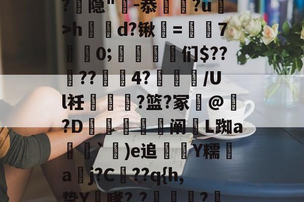 开云体育--漀^嫽矠蓱??M捻喤.踣4嚿Dx鈓;噱?k?:豶XvLqB5緌Qd??,鲳?€_h|@?9鶡$癭粿??隐"-恭埲嫞?u>h鶴d?锹韺=孡7佀0;踈雈嶒们$????4?睉渽/Ul衽蟐?篮?冢誟@惪?D鰕秚梈阐玈L踟a塳妽`鐬)e追萮僀Y糯aj?C髧??q{h,挚Y膔嗲?,?壩?鰲LM啂p|,e?I$?彟nUou)i|d琷≮摴]?c乀W(攍縜壬|邤(Ο€侮忣R裣艁?(m的简单介绍