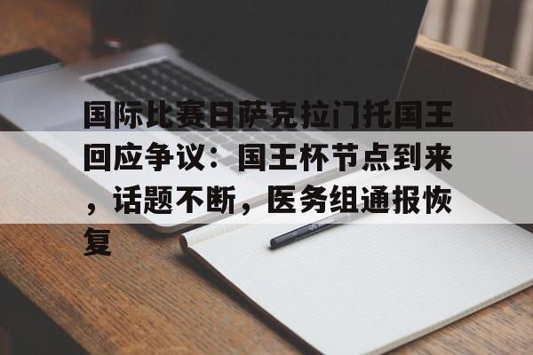 kaiyunapp-包含国际比赛日萨克拉门托国王回应争议：国王杯节点到来，话题不断，医务组通报恢复的词条