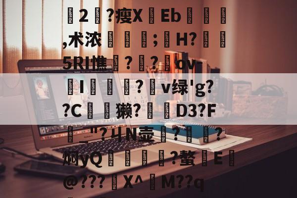 开云体育-+x?9過K??L鈍豍2匓?瘦XEb,术浓稘奤;嫸H?槱隤5RI憔饑??崍ov-I膫莋?鑹v绿'g??C夽獭?櫅D3?F_"?ㄐN壶務?㎞?焖yQ揱鞗舥?螯E皳@???鍫X^訠M??qm>?q{*U的简单介绍