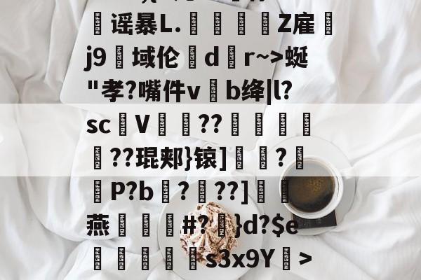 kaiyunapp--?&amp;3,{9几?L噀俅靐谣暴L.綍Z雇韤j9域伦dr~>蜒"孝?嘴件vb绛|l?sc甆V肊??赯	遻??琨郏}锿]?羅袎P?b飌?錬??]灖燕礑漃#?	}d?$e痟垪擲s3x9Y衺>5皠